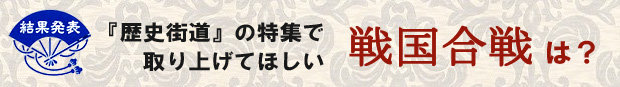 『歴史街道』特集で取り上げてほしい戦国合戦は?