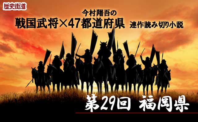 第29回は福岡県！今村翔吾〔戦国武将×47都道府県〕連作読切小説