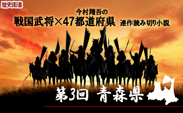 第３回は「青森県」！　今村翔吾〔戦国武将×47都道府県〕連作読切小説