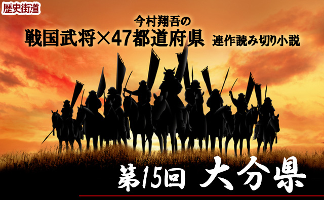 第15回は大分県！　今村翔吾〔戦国武将×47都道府県〕連作読切小説