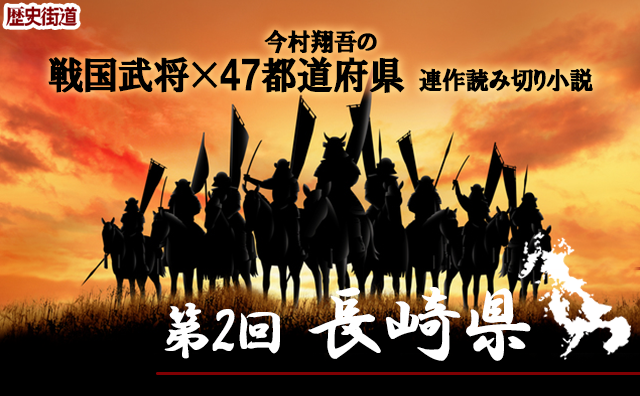 第２回は「長崎県」！　今村翔吾〔戦国武将×47都道府県〕連作読切小説