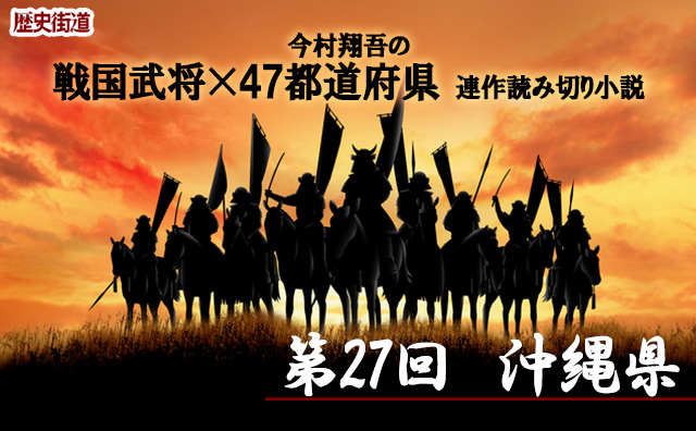第27回は沖縄県！今村翔吾〔戦国武将×47都道府県〕連作読切小説